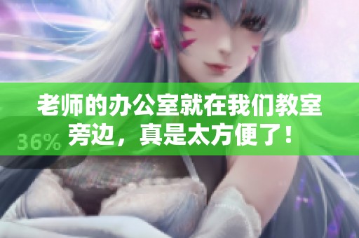 老师的办公室就在我们教室旁边，真是太方便了！