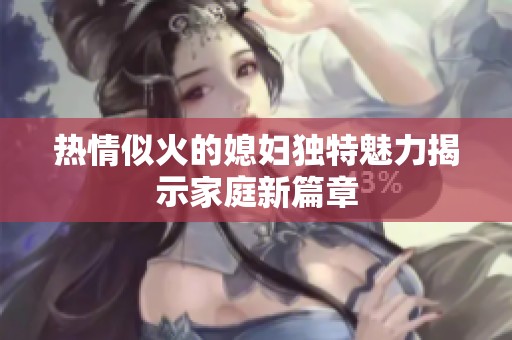 热情似火的媳妇独特魅力揭示家庭新篇章