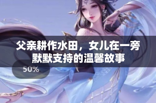 父亲耕作水田，女儿在一旁默默支持的温馨故事
