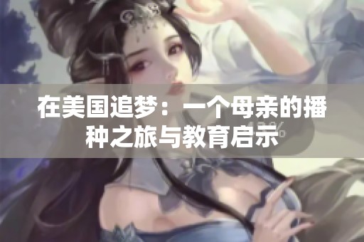 在美国追梦：一个母亲的播种之旅与教育启示
