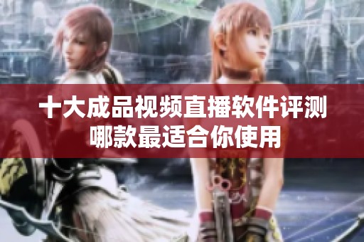 十大成品视频直播软件评测 哪款最适合你使用