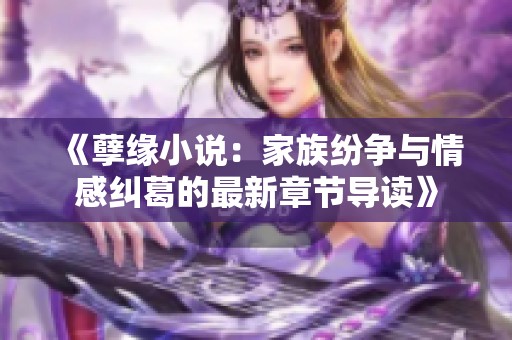 《孽缘小说：家族纷争与情感纠葛的最新章节导读》