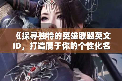 《探寻独特的英雄联盟英文ID，打造属于你的个性化名号》