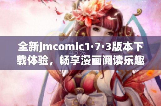 全新jmcomic1·7·3版本下载体验，畅享漫画阅读乐趣