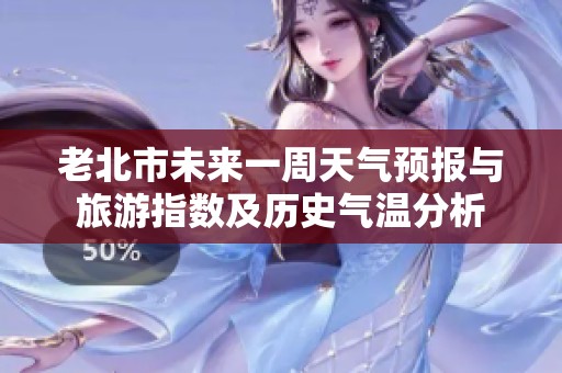 老北市未来一周天气预报与旅游指数及历史气温分析