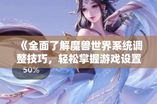 《全面了解魔兽世界系统调整技巧，轻松掌握游戏设置》
