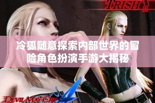 冷狐随意探索内部世界的冒险角色扮演手游大揭秘