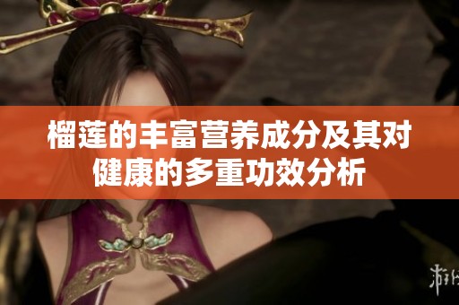 榴莲的丰富营养成分及其对健康的多重功效分析