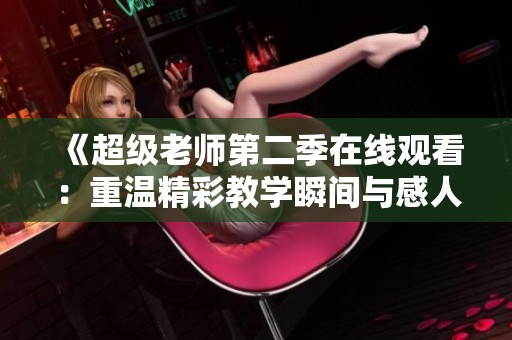 《超级老师第二季在线观看：重温精彩教学瞬间与感人故事》