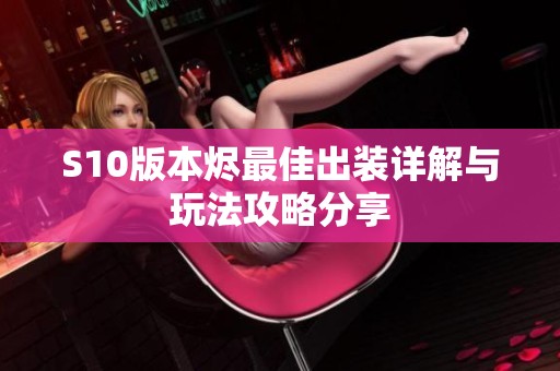 S10版本烬最佳出装详解与玩法攻略分享