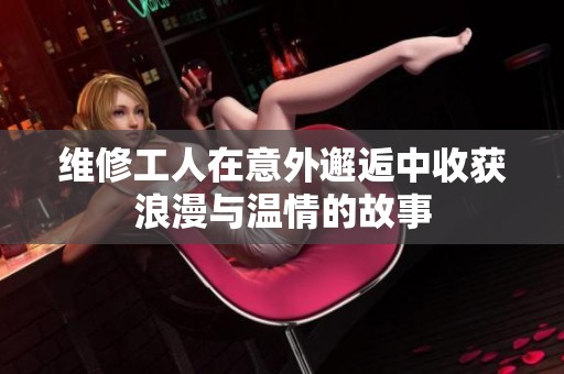 维修工人在意外邂逅中收获浪漫与温情的故事