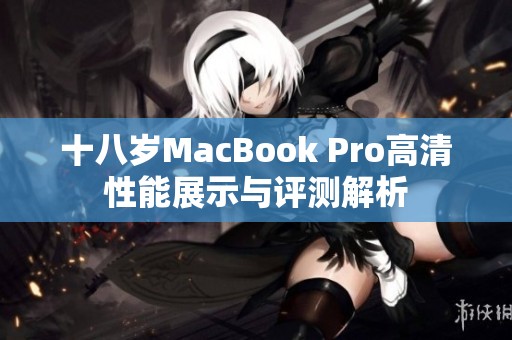 十八岁MacBook Pro高清性能展示与评测解析