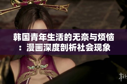 韩国青年生活的无奈与烦恼：漫画深度剖析社会现象