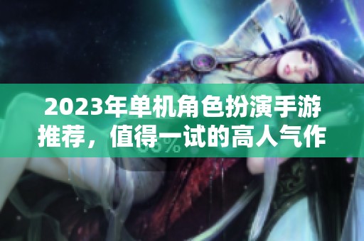 2023年单机角色扮演手游推荐，值得一试的高人气作品盘点