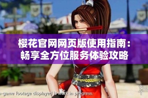 樱花官网网页版使用指南：畅享全方位服务体验攻略