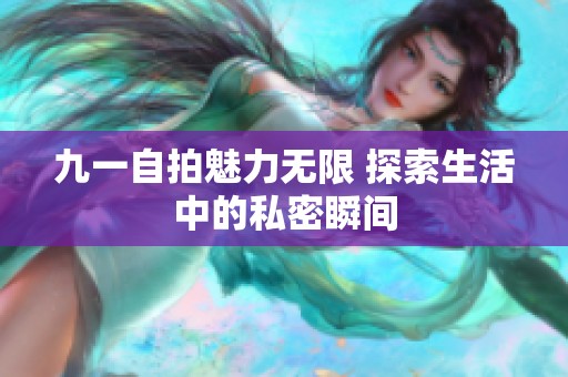 九一自拍魅力无限 探索生活中的私密瞬间