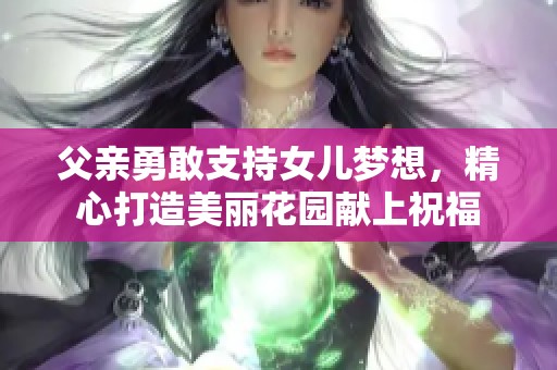 父亲勇敢支持女儿梦想，精心打造美丽花园献上祝福