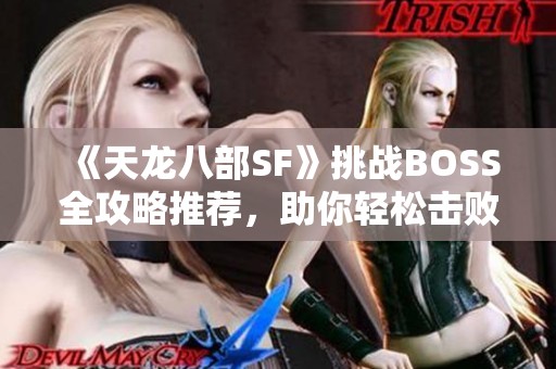 《天龙八部SF》挑战BOSS全攻略推荐，助你轻松击败对手！