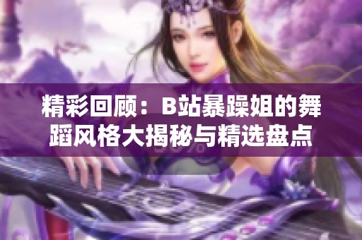 精彩回顾：B站暴躁姐的舞蹈风格大揭秘与精选盘点