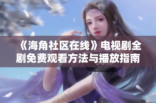《海角社区在线》电视剧全剧免费观看方法与播放指南