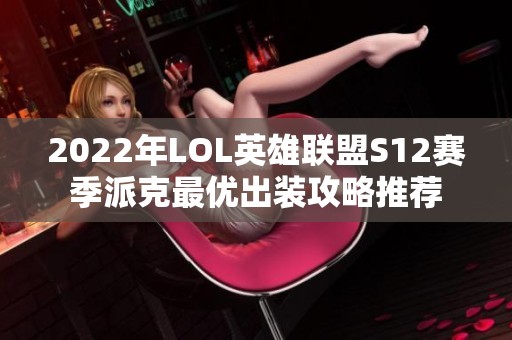 2022年LOL英雄联盟S12赛季派克最优出装攻略推荐