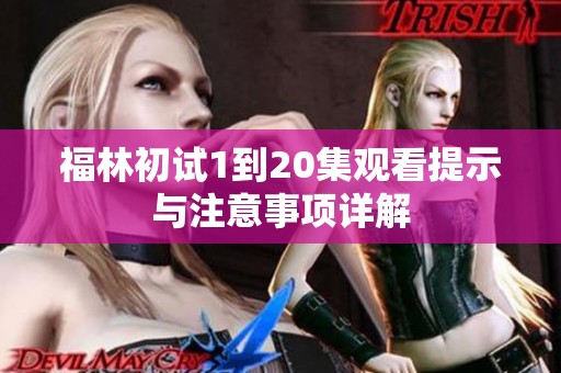 福林初试1到20集观看提示与注意事项详解