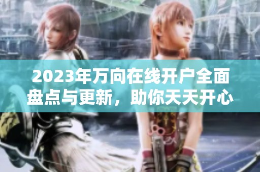 2023年万向在线开户全面盘点与更新，助你天天开心体验