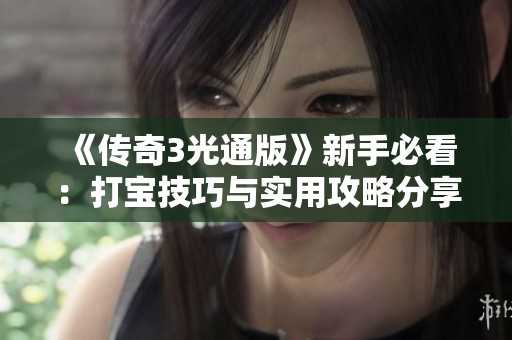 《传奇3光通版》新手必看：打宝技巧与实用攻略分享