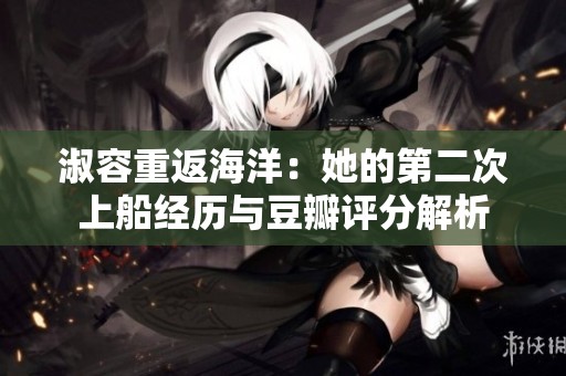淑容重返海洋：她的第二次上船经历与豆瓣评分解析