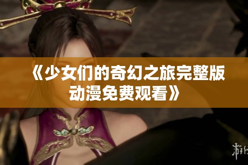《少女们的奇幻之旅完整版动漫免费观看》