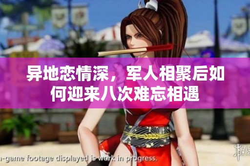异地恋情深，军人相聚后如何迎来八次难忘相遇