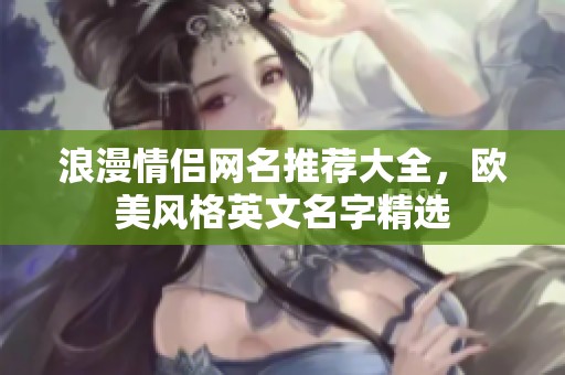 浪漫情侣网名推荐大全，欧美风格英文名字精选