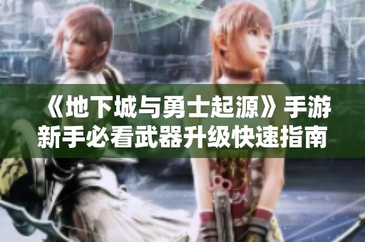 《地下城与勇士起源》手游新手必看武器升级快速指南