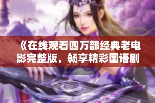 《在线观看四万部经典老电影完整版，畅享精彩国语剧情》