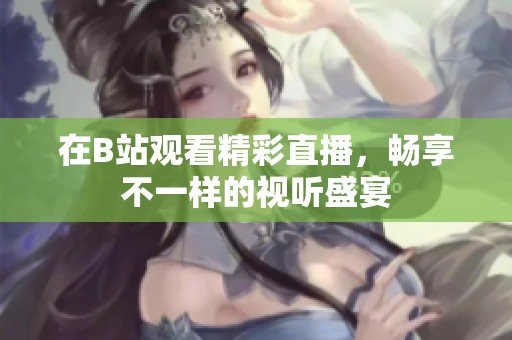 在B站观看精彩直播，畅享不一样的视听盛宴