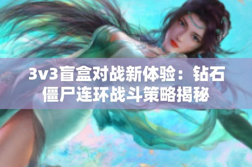 3v3盲盒对战新体验：钻石僵尸连环战斗策略揭秘