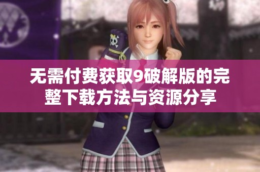 无需付费获取9破解版的完整下载方法与资源分享