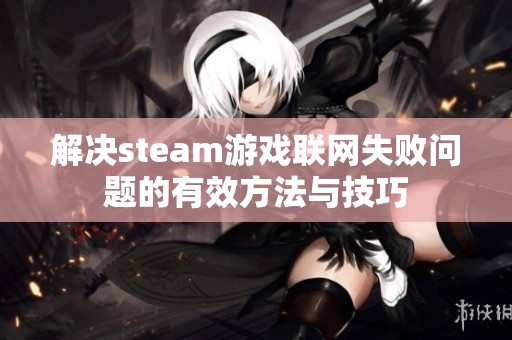 解决steam游戏联网失败问题的有效方法与技巧