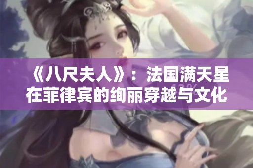 《八尺夫人》：法国满天星在菲律宾的绚丽穿越与文化交融