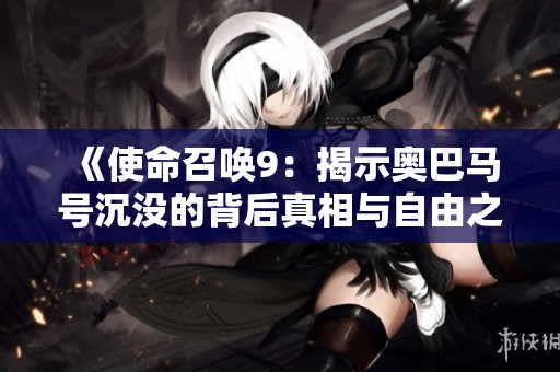 《使命召唤9：揭示奥巴马号沉没的背后真相与自由之战》