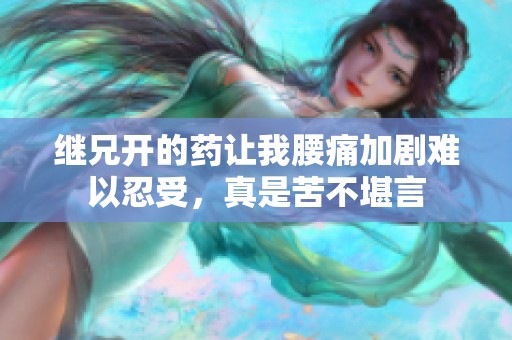 继兄开的药让我腰痛加剧难以忍受，真是苦不堪言