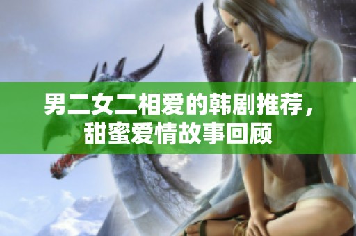 男二女二相爱的韩剧推荐，甜蜜爱情故事回顾
