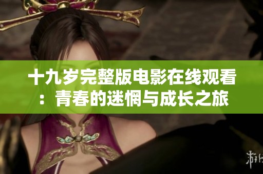 十九岁完整版电影在线观看：青春的迷惘与成长之旅