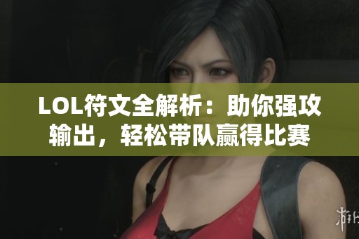 LOL符文全解析：助你强攻输出，轻松带队赢得比赛