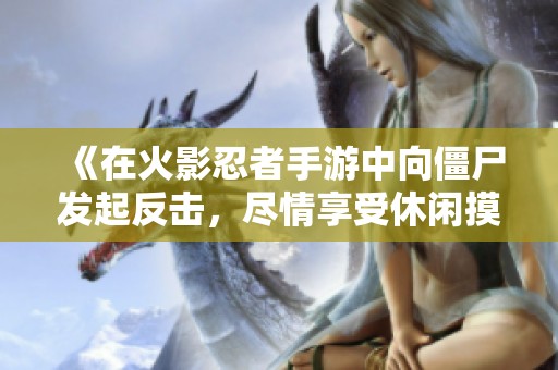 《在火影忍者手游中向僵尸发起反击，尽情享受休闲摸鱼乐趣》