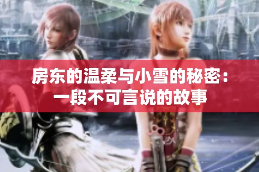 房东的温柔与小雪的秘密：一段不可言说的故事