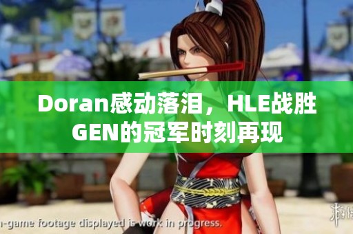 Doran感动落泪，HLE战胜GEN的冠军时刻再现
