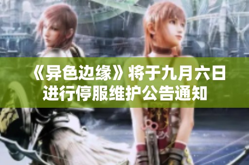 《异色边缘》将于九月六日进行停服维护公告通知