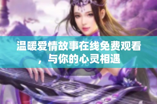 温暖爱情故事在线免费观看，与你的心灵相遇
