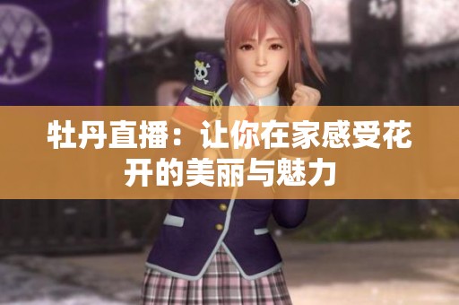 牡丹直播：让你在家感受花开的美丽与魅力